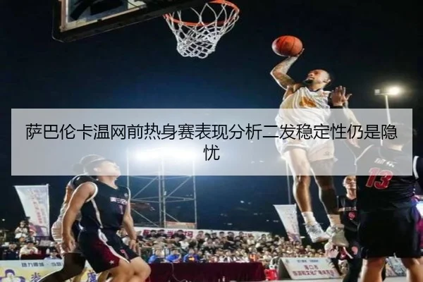 萨巴伦卡温网前热身赛表现分析二发稳定性仍是隐忧（BEIBOSPORTS）
